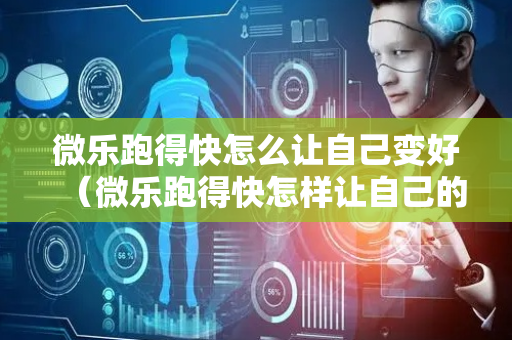 微乐跑得快怎么让自己变好（微乐跑得快怎样让自己的牌好）