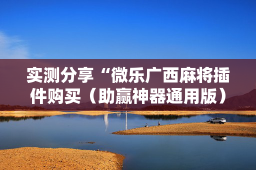 实测分享“微乐广西麻将插件购买（助赢神器通用版）