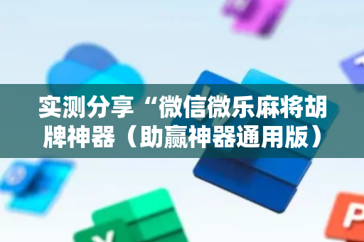 实测分享“微信微乐麻将胡牌神器（助赢神器通用版）