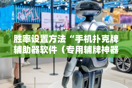胜率设置方法“手机扑克牌辅助器软件（专用辅牌神器免安装）