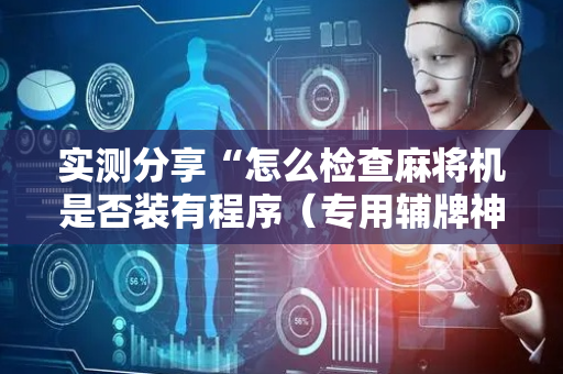 实测分享“怎么检查麻将机是否装有程序（专用辅牌神器免安装）