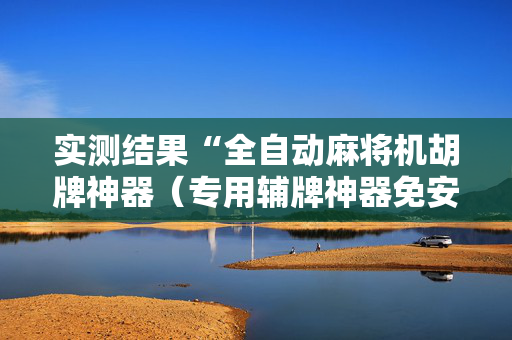实测结果“全自动麻将机胡牌神器（专用辅牌神器免安装）