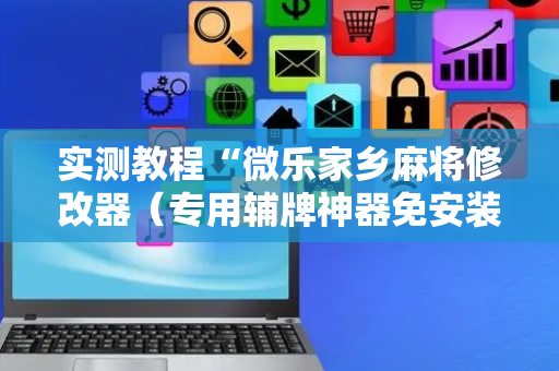实测教程“微乐家乡麻将修改器（专用辅牌神器免安装）