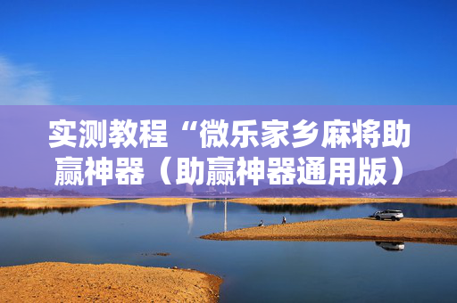 实测教程“微乐家乡麻将助赢神器（助赢神器通用版）