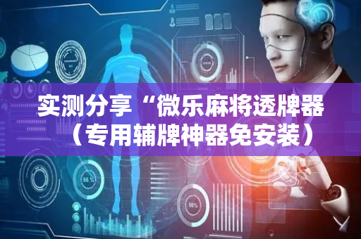 实测分享“微乐麻将透牌器（专用辅牌神器免安装）