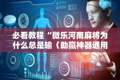 必看教程“微乐河南麻将为什么总是输（助赢神器通用版）