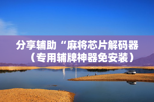 分享辅助“麻将芯片解码器（专用辅牌神器免安装）
