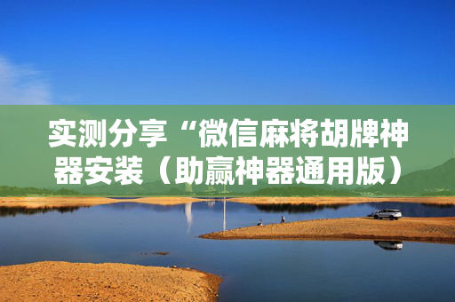 实测分享“微信麻将胡牌神器安装（助赢神器通用版）