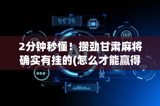 2分钟秒懂！攒劲甘肃麻将确实有挂的(怎么才能赢得多)