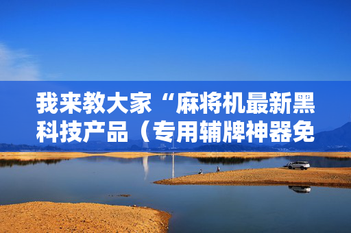 我来教大家“麻将机最新黑科技产品（专用辅牌神器免安装）