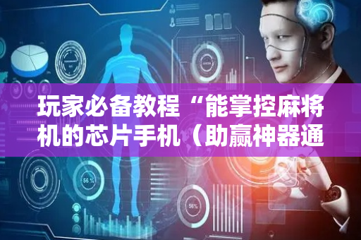 玩家必备教程“能掌控麻将机的芯片手机（助赢神器通用版）