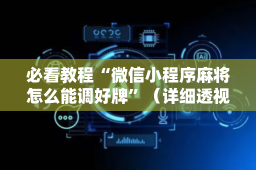 必看教程“微信小程序麻将怎么能调好牌”（详细透视教程）-哔哩哔哩