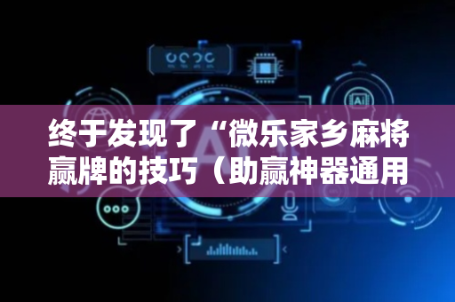 终于发现了“微乐家乡麻将赢牌的技巧（助赢神器通用版）