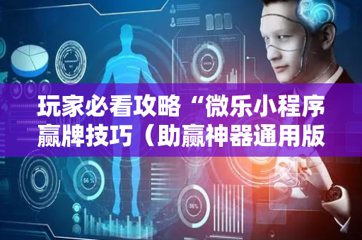 玩家必看攻略“微乐小程序赢牌技巧（助赢神器通用版）