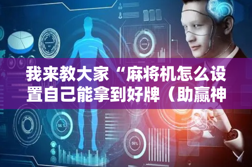 我来教大家“麻将机怎么设置自己能拿到好牌（助赢神器通用版）