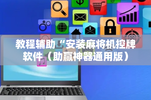 教程辅助“安装麻将机控牌软件（助赢神器通用版）