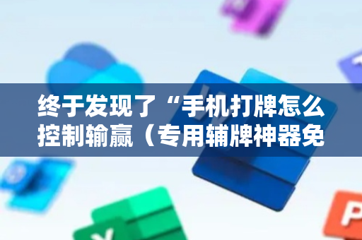 终于发现了“手机打牌怎么控制输赢（专用辅牌神器免安装）