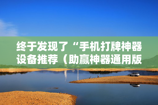 终于发现了“手机打牌神器设备推荐（助赢神器通用版）