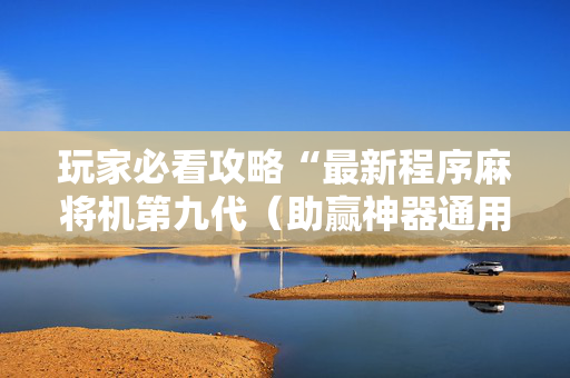 玩家必看攻略“最新程序麻将机第九代（助赢神器通用版）