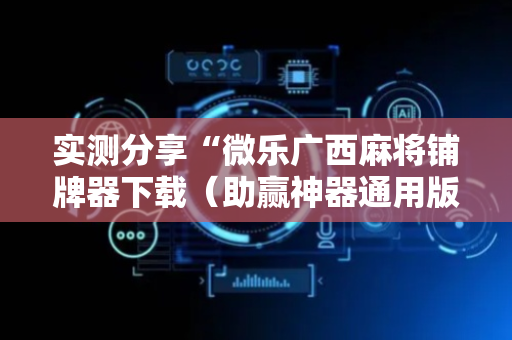 实测分享“微乐广西麻将铺牌器下载（助赢神器通用版）