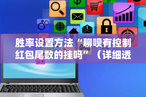 胜率设置方法“聊呗有控制红包尾数的挂吗”（详细透视教程）-哔哩哔哩