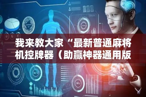 我来教大家“最新普通麻将机控牌器（助赢神器通用版）