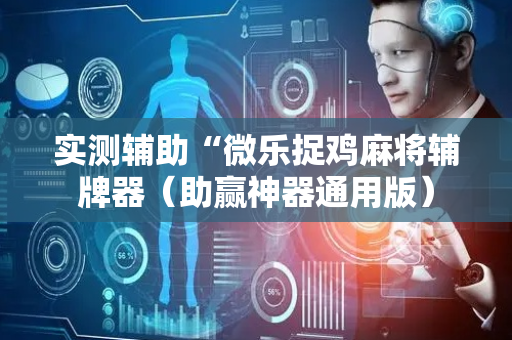 实测辅助“微乐捉鸡麻将辅牌器（助赢神器通用版）