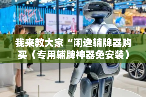 我来教大家“闲逸辅牌器购买（专用辅牌神器免安装）