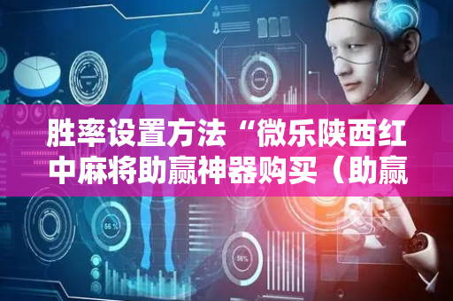 胜率设置方法“微乐陕西红中麻将助赢神器购买（助赢神器通用版）