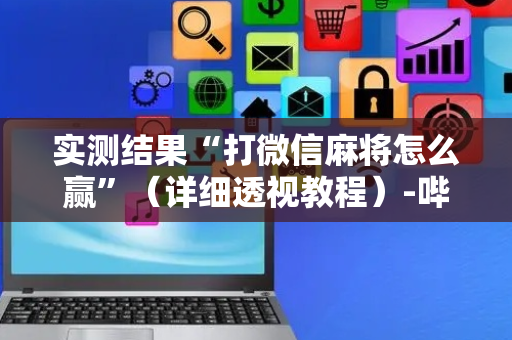 实测结果“打微信麻将怎么赢”（详细透视教程）-哔哩哔哩