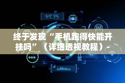 终于发现“手机跑得快能开挂吗”（详细透视教程）-哔哩哔哩