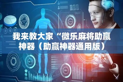 我来教大家“微乐麻将助赢神器（助赢神器通用版）