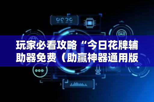 玩家必看攻略“今日花牌辅助器免费（助赢神器通用版）