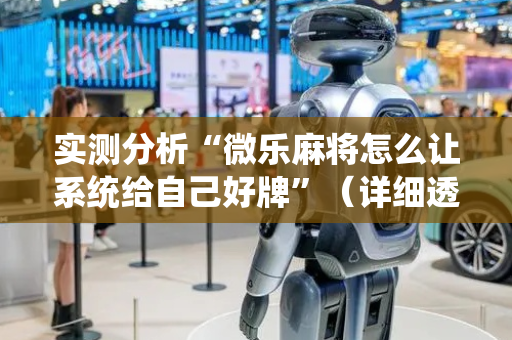 实测分析“微乐麻将怎么让系统给自己好牌”（详细透视教程）-哔哩哔哩