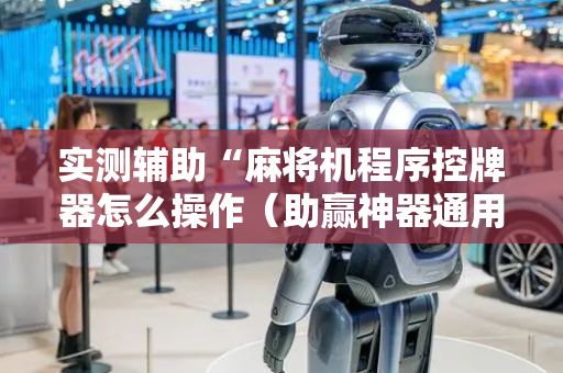 实测辅助“麻将机程序控牌器怎么操作（助赢神器通用版）
