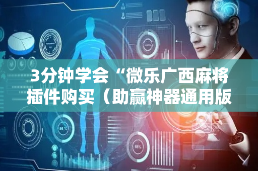 3分钟学会“微乐广西麻将插件购买（助赢神器通用版）