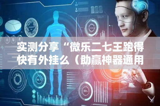 实测分享“微乐二七王跑得快有外挂么（助赢神器通用版）