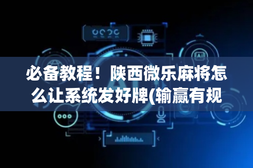 必备教程！陕西微乐麻将怎么让系统发好牌(输赢有规律)