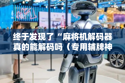 终于发现了“麻将机解码器真的能解码吗（专用辅牌神器免安装）