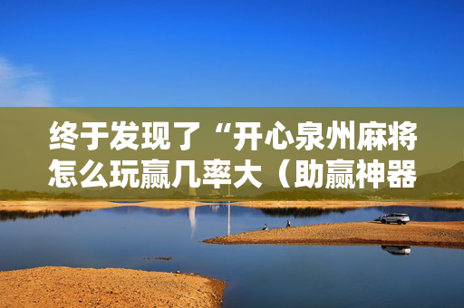 终于发现了“开心泉州麻将怎么玩赢几率大（助赢神器通用版）