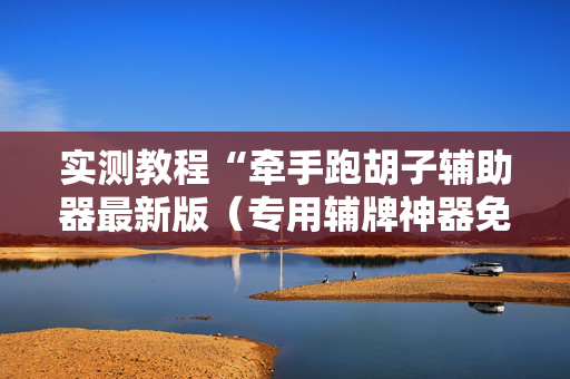 实测教程“牵手跑胡子辅助器最新版（专用辅牌神器免安装）