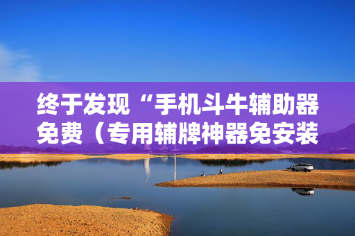 终于发现“手机斗牛辅助器免费（专用辅牌神器免安装）