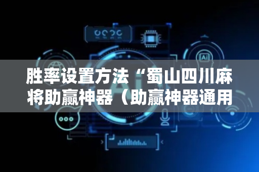 胜率设置方法“蜀山四川麻将助赢神器（助赢神器通用版）