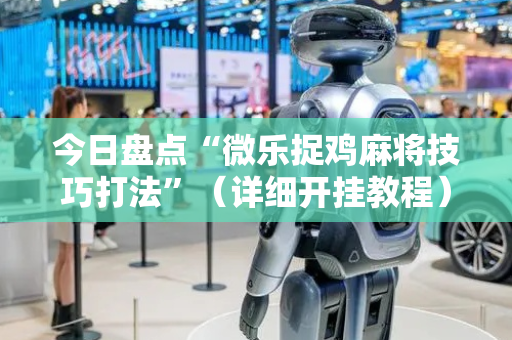 今日盘点“微乐捉鸡麻将技巧打法”（详细开挂教程）-哔哩哔哩