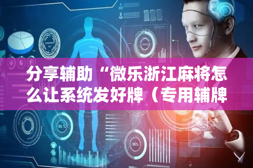 分享辅助“微乐浙江麻将怎么让系统发好牌（专用辅牌神器免安装）