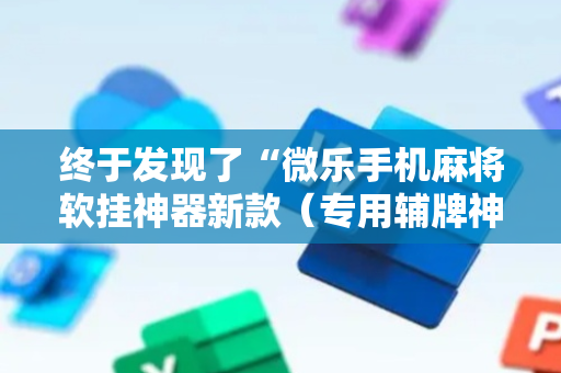终于发现了“微乐手机麻将软挂神器新款（专用辅牌神器免安装）