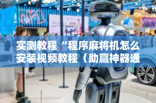 实测教程“程序麻将机怎么安装视频教程（助赢神器通用版）