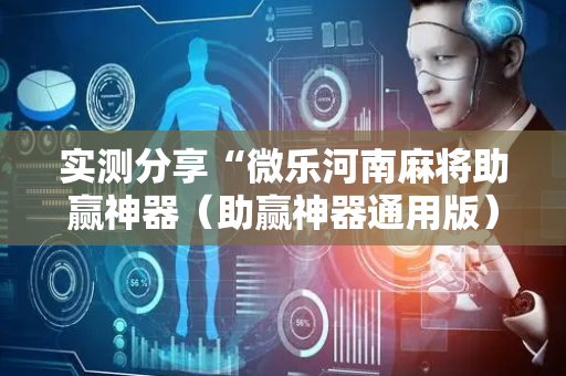 实测分享“微乐河南麻将助赢神器（助赢神器通用版）