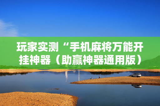 玩家实测“手机麻将万能开挂神器（助赢神器通用版）
