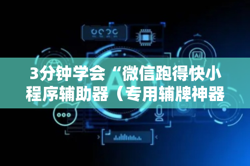 3分钟学会“微信跑得快小程序辅助器（专用辅牌神器免安装）